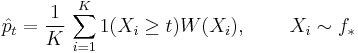  \hat p_t = \frac{1}{K}\,\sum_{i=1}^K 1(X_i \ge t) W(X_i),\,\quad \quad X_i \sim  f_*