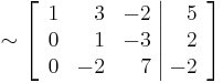 \sim
\left[\begin{array}{rrr|r}
1 & 3 & -2 & 5 \\
0 & 1 & -3 & 2 \\
0 & -2 & 7 & -2
\end{array}\right]