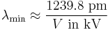 \lambda_{\rm min} \approx \frac{1239.8 \text{ pm}}{V\text{ in kV}} \,