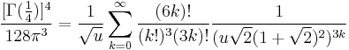 \frac{[\Gamma(\tfrac14)]^4}{128\pi^3} = \frac{1}{\sqrt{u}} \sum_{k = 0}^{\infty} \frac{(6k)!}{(k!)^{3}(3k)!} \frac{1}{(u\sqrt{2}(1%2B\sqrt{2})^2)^{3k}}