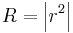 R=\left| r^2 \right|