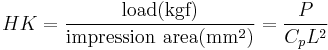 HK={{\textrm{load}(\mbox{kgf})} \over {\textrm{impression\ area} (\mbox{mm}^2)}}={P \over {C_pL^2}}