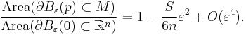  \frac{\operatorname{Area}   (\partial B_\varepsilon(p) \subset M)}{\operatorname{Area}  
 (\partial B_\varepsilon(0)\subset  {\mathbb R}^n)}=
 1- \frac{S}{6n}\varepsilon^2 %2B O(\varepsilon^4).