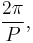  \frac{2 \pi}{P},