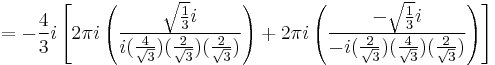  = -{4\over 3}i \left[
2\pi i \left( {\sqrt{1\over 3}i \over i({4 \over \sqrt{3}})({2 \over \sqrt{3}})({2 \over \sqrt{3}})} \right) %2B
2\pi i \left( {-\sqrt{1\over 3}i \over -i({2 \over \sqrt{3}})({4 \over \sqrt{3}})({2 \over \sqrt{3}})} \right) \right] 