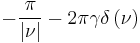 \displaystyle -\frac{\pi}{\left| \nu \right|} - 2 \pi \gamma \delta \left( \nu \right) 