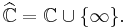 \widehat{\mathbb{C}} = \mathbb{C}\cup\{\infty\}.