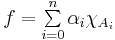 \textstyle f = \sum\limits_{i=0}^n \alpha_i \chi_{A_i}\,