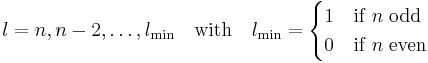  l = n, n-2, \ldots, l_\min\quad
\hbox{with}\quad l_\min =
\begin{cases}
1 & \mathrm{if}\; n\; \mathrm{odd} \\
0 & \mathrm{if}\; n\; \mathrm{even}
\end{cases}
