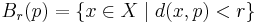 B_r(p) = \{ x \in X \mid d(x,p) < r \}