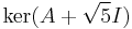 \ker(A%2B\sqrt{5}I)