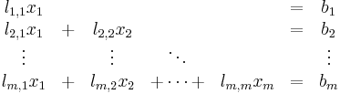 
\begin{matrix}
l_{1,1} x_1 &   &             &            &             & = &    b_1 \\
l_{2,1} x_1 & %2B & l_{2,2} x_2 &            &             & = &    b_2 \\
     \vdots &   &      \vdots &     \ddots &             &   & \vdots \\
l_{m,1} x_1 & %2B & l_{m,2} x_2 & %2B \dotsb %2B & l_{m,m} x_m & = &   b_m  \\
\end{matrix}
