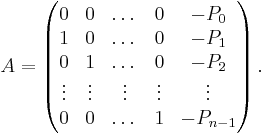 A=\begin{pmatrix}
0 & 0 & \dots & 0 & -P_0 \\
1 & 0 & \dots & 0 & -P_1 \\
0 & 1 & \dots & 0 & -P_2 \\
\vdots & \vdots & \vdots & \vdots & \vdots \\
0 & 0 & \dots & 1 & -P_{n-1}
\end{pmatrix}\,.