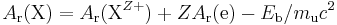 A_{\rm r}({\rm X}) = A_{\rm r}({\rm X}^{Z%2B}) %2B ZA_{\rm r}({\rm e}) - E_{\rm b}/m_{\rm u}c^2\,