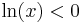 \displaystyle{\ln (x) < 0}