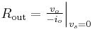  R_\mathrm{out} = \begin{matrix} \frac{v_{o}}{-i_{o}} \end{matrix} \Big|_{v_{s}=0}