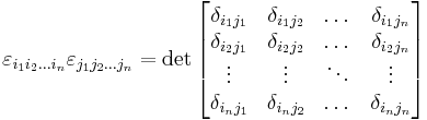  \varepsilon_{i_1 i_2 \dots i_n} \varepsilon_{j_1 j_2 \dots j_n} = \det \begin{bmatrix}
\delta_{i_1 j_1} & \delta_{i_1 j_2} & \dots & \delta_{i_1 j_n} \\
\delta_{i_2 j_1} & \delta_{i_2 j_2} & \dots & \delta_{i_2 j_n} \\
\vdots & \vdots & \ddots & \vdots \\
\delta_{i_n j_1} & \delta_{i_n j_2} & \dots & \delta_{i_n j_n} \\
\end{bmatrix} 