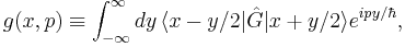 g(x,p)\equiv\int_{-\infty}^\infty dy\, \langle x-y/2| \hat{G} |x%2By/2 \rangle e^{ipy/\hbar},