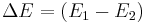 \Delta E = (E_{1} - E_{2}) \! 