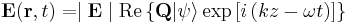  \mathbf{E} ( \mathbf{r} , t ) = \mid \mathbf{E} \mid  \mathrm{Re} \left \{ \mathbf{Q} |\psi\rangle  \exp \left [ i \left  ( kz-\omega t  \right ) \right ] \right \}  