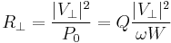  R_\perp = \frac{|V_\perp|^2}{P_0} = Q \frac{|V_\perp|^2}{\omega W}