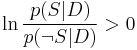 \ln{p(S\vert D)\over p(\neg S\vert D)} > 0