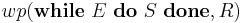 wp(\textbf{while}\ E\ \textbf{do}\ S\ \textbf{done}, R)