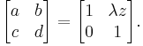 
\begin{bmatrix}
  a & b \\
  c & d
\end{bmatrix}
 = 
\begin{bmatrix}
  1  & \lambda z \\
  0 & 1
\end{bmatrix}.