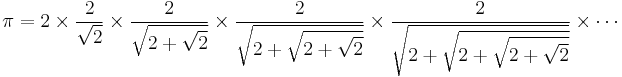 \pi= 2\times\frac{2}{\sqrt{2}}\times
\frac{2}{\sqrt{2%2B\sqrt{2}}}\times
\frac{2}{\sqrt{2%2B\sqrt{2%2B\sqrt{2}}}}\times\frac{2}{\sqrt{2%2B\sqrt{2%2B\sqrt{2%2B\sqrt{2}}}}}\times\cdots