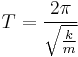  T= \frac{2 \pi} {\sqrt{\frac{k}{m}}}