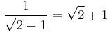  \!\ {1 \over {\sqrt{2} - 1}} = \sqrt{2} %2B 1 