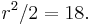  r^2/2 = 18. 