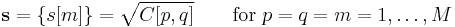  \mathbf{s} = \{ s[m] \} = \sqrt{C[p,q]} \qquad \text{for } p = q = m = 1, \ldots, M 