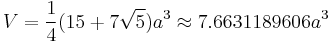 V = \frac{1}{4} (15%2B7\sqrt{5}) a^3 \approx 7.6631189606a^3