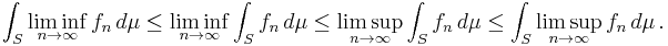 
\int_S \liminf_{n\to\infty} f_n\,d\mu
\le \liminf_{n\to\infty} \int_S f_n\,d\mu
\le \limsup_{n\to\infty} \int_S f_n\,d\mu
\le \int_S \limsup_{n\to\infty} f_n\,d\mu\,.
