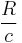 \frac{R}{c}