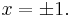 x = \pm 1.