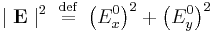  \mid \mathbf{E} \mid^2 \ \stackrel{\mathrm{def}}{=}\  \left ( E_x^0 \right )^2 %2B \left ( E_y^0 \right )^2 