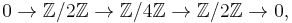 0 \to \mathbb{Z}/2\mathbb{Z} \to \mathbb{Z}/4\mathbb{Z} \to \mathbb{Z}/2\mathbb{Z} \to 0,