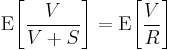 \mathrm{E}\!\left [\frac{V}{V%2BS}\right ] = \mathrm{E}\!\left [\frac{V}{R}\right ]