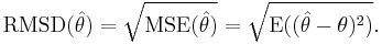 \operatorname{RMSD}(\hat{\theta}) = \sqrt{\operatorname{MSE}(\hat{\theta})} = \sqrt{\operatorname{E}((\hat{\theta}-\theta)^2)}.