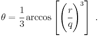 
  \theta = \cfrac{1}{3}\arccos\left[\left(\cfrac{r}{q}\right)^3\right] ~.
 