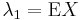 
\lambda_1 = \mathrm{E}X
