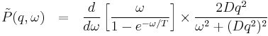 \tilde{P}(q,\omega) \ \ = \ \ 
\frac{d}{d\omega} \left[\frac{\omega}{1-e^{-\omega/T}}\right]
\times \frac{2Dq^2}{\omega^2%2B(Dq^2)^2}
