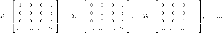 
\qquad
T_1=\left[
\begin{array}{cccc}
1&0&0&\vdots\\0&0&0&\vdots\\0&0&0&\vdots\\\cdots&\cdots&\cdots&\ddots\end{array}
\right],
\qquad
T_2=\left[
\begin{array}{cccc}
0&0&0&\vdots\\0&1&0&\vdots\\0&0&0&\vdots\\\cdots&\cdots&\cdots&\ddots\end{array}
\right],
\qquad
T_3=\left[
\begin{array}{cccc}
0&0&0&\vdots\\0&0&0&\vdots\\0&0&1&\vdots\\\cdots&\cdots&\cdots&\ddots\end{array}
\right],
\qquad
\dots.
