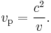 v_\mathrm{p} = \frac{c^2}{v}.