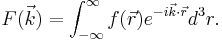 F(\vec{k})=\int_{-\infty}^{\infty}f(\vec{r})e^{ -i \vec{k} \cdot \vec{r}}d^3 r.