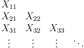 
\begin{array}{cccc}
X_{11} \\
X_{21} & X_{22} \\
X_{31} & X_{32} & X_{33} \\
\vdots & \vdots & \vdots & \ddots
\end{array}
