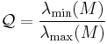 
\mathcal{Q} = \frac{\lambda_\min(M)}{\lambda_\max(M)}
