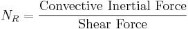 N_R = {\text{Convective Inertial Force}\over \text{Shear Force}}\,\!